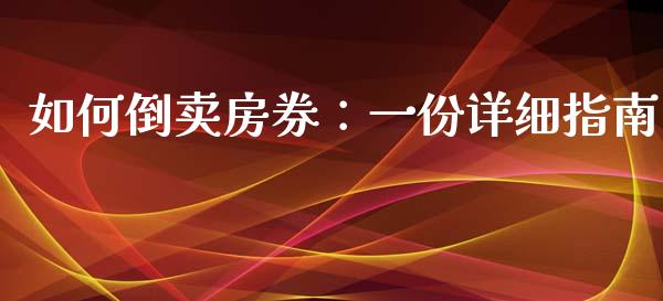 如何倒卖房券：一份详细指南_https://www.apanben.com_国际期货_第1张
