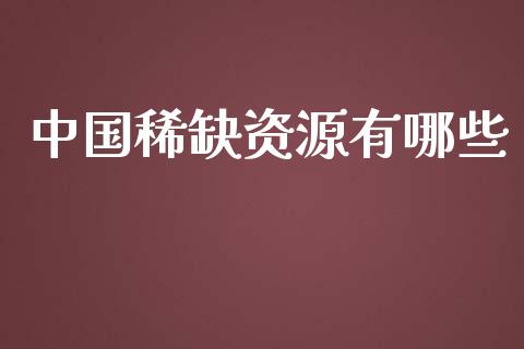 中国稀缺资源有哪些_https://www.apanben.com_期货学院_第1张