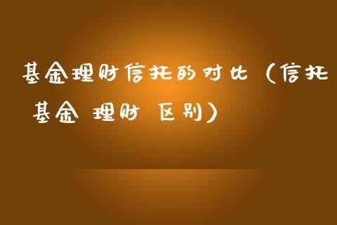 基金理财信托的对比（信托 基金 理财 区别）_https://www.apanben.com_国际财经_第1张