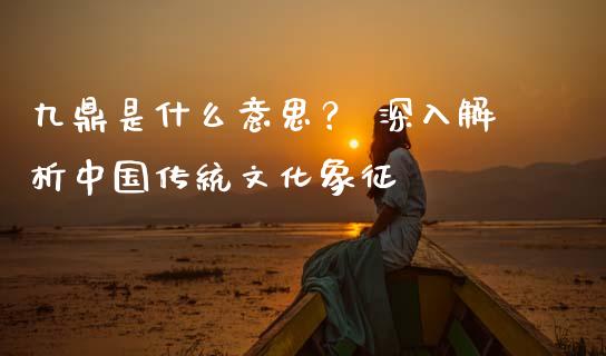 九鼎是什么意思？ 深入解析中国传统文化象征_https://www.apanben.com_股市分析_第1张