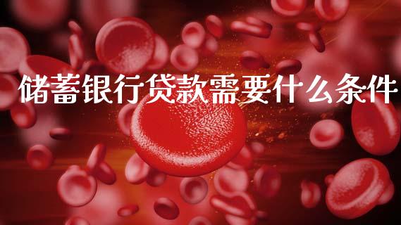 储蓄银行贷款需要什么条件_https://www.apanben.com_国际财经_第1张