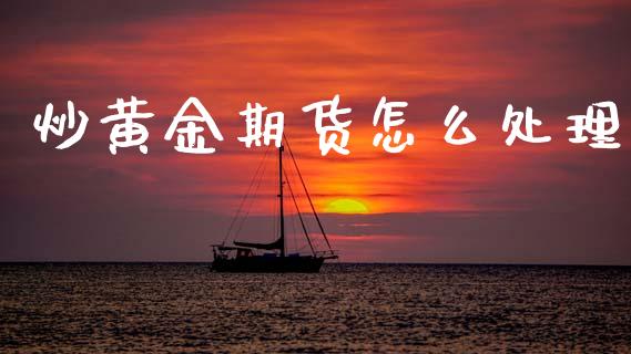炒黄金期货怎么处理_https://www.apanben.com_国际期货_第1张