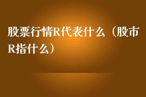股票行情R代表什么（股市R指什么）_https://www.apanben.com_股票怎么玩_第1张