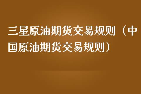 三星原油期货交易规则（中国原油期货交易规则）_https://www.apanben.com_期货学院_第1张