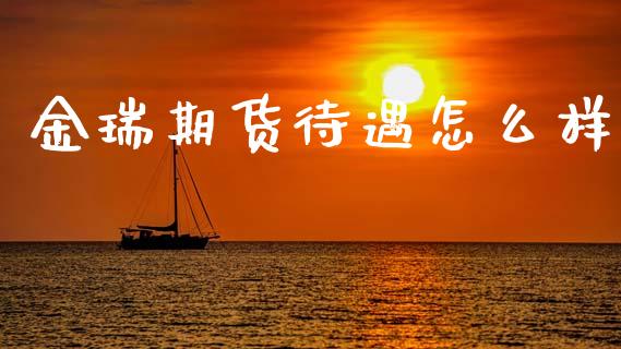金瑞期货待遇怎么样_https://www.apanben.com_国际期货_第1张