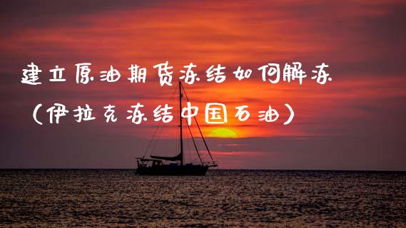 建立原油期货冻结如何解冻（伊拉克冻结中国石油）_https://www.apanben.com_期货学院_第1张