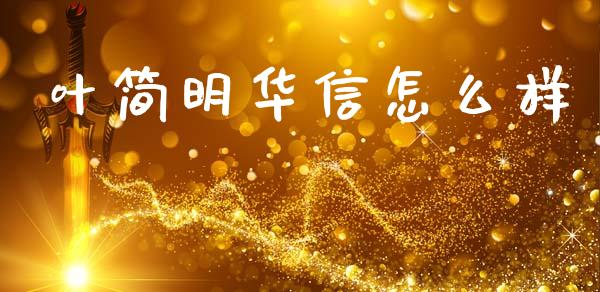 叶简明华信怎么样_https://www.apanben.com_国际财经_第1张