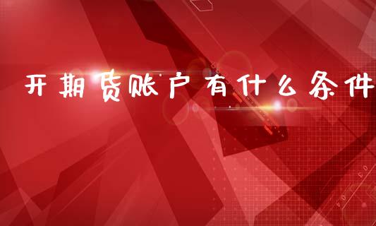 开期货账户有什么条件_https://www.apanben.com_期货学院_第1张