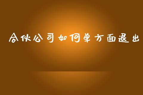 合伙公司如何单方面退出_https://www.apanben.com_国际期货_第1张