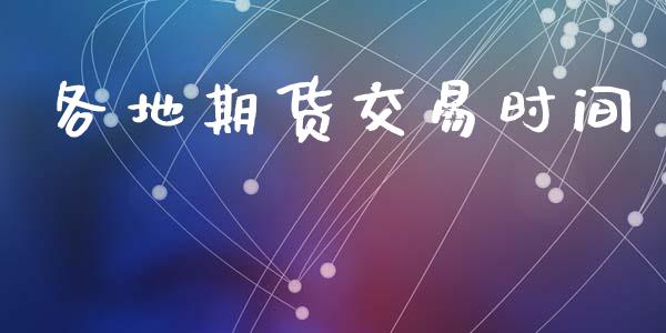 各地期货交易时间_https://www.apanben.com_国际财经_第1张