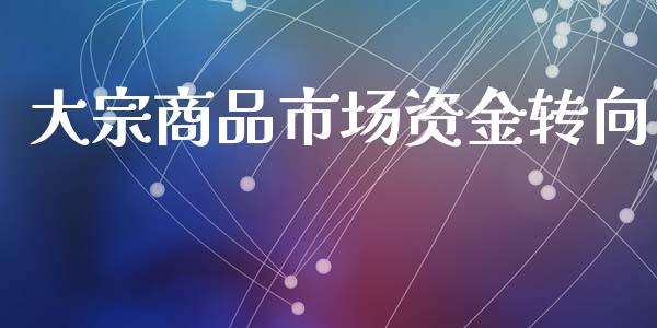 大宗商品市场资金转向_https://www.apanben.com_在线喊单_第1张