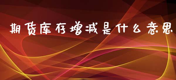 期货库存增减是什么意思_https://www.apanben.com_国际财经_第1张