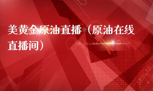 美黄金原油直播（原油在线直播间）_https://www.apanben.com_在线喊单_第1张