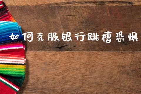 如何克服银行跳槽恐惧_https://www.apanben.com_国际财经_第1张