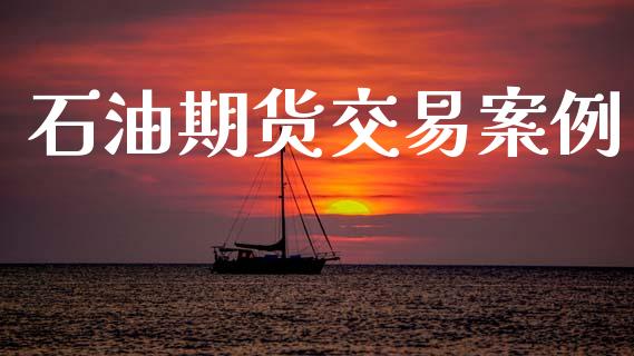 石油期货交易案例_https://www.apanben.com_财经资讯_第1张