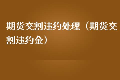期货交割违约处理（期货交割违约金）_https://www.apanben.com_期货学院_第1张