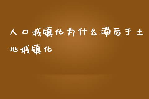 人口城镇化为什么滞后于土地城镇化_https://www.apanben.com_股市指导_第1张