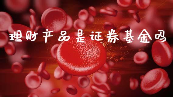 理财产品是证券基金吗_https://www.apanben.com_国际财经_第1张