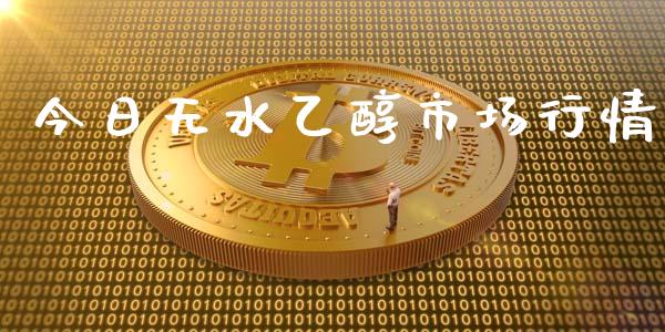 今日无水乙醇市场行情_https://www.apanben.com_国际财经_第1张