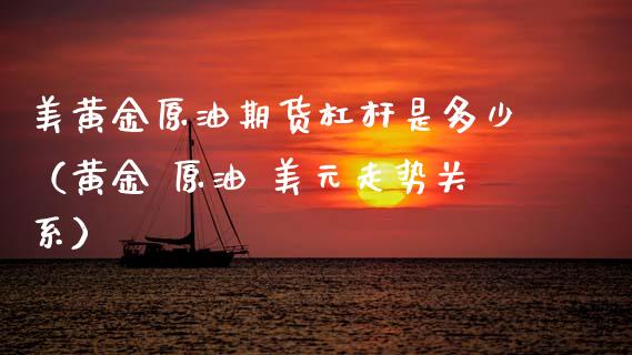 美黄金原油期货杠杆是多少（黄金 原油 美元走势关系）_https://www.apanben.com_期货学院_第1张