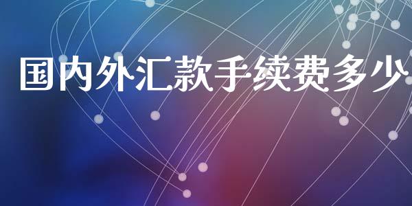 国内外汇款手续费多少_https://www.apanben.com_国际财经_第1张