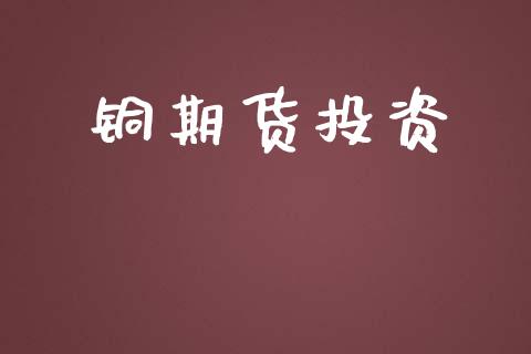 铜期货投资_https://www.apanben.com_股票怎么玩_第1张