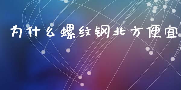 为什么螺纹钢北方便宜_https://www.apanben.com_国际财经_第1张