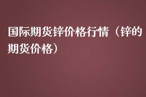 国际期货锌价格行情（锌的期货价格）_https://www.apanben.com_期货学院_第1张