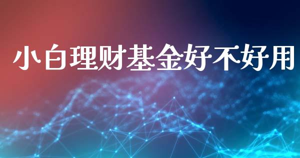 小白理财基金好不好用_https://www.apanben.com_国际财经_第1张