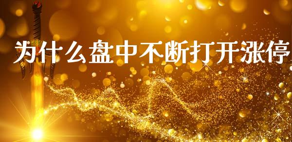 为什么盘中不断打开涨停_https://www.apanben.com_在线喊单_第1张