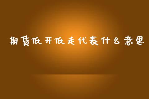期货低开低走代表什么意思_https://www.apanben.com_在线喊单_第1张