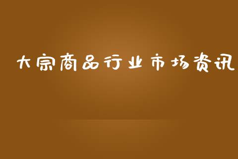 大宗商品行业市场资讯_https://www.apanben.com_在线喊单_第1张