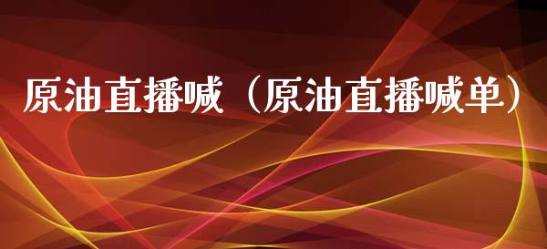 原油直播喊（原油直播喊单）_https://www.apanben.com_在线喊单_第1张