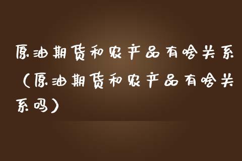 原油期货和农产品有啥关系（原油期货和农产品有啥关系吗）_https://www.apanben.com_国际期货_第1张