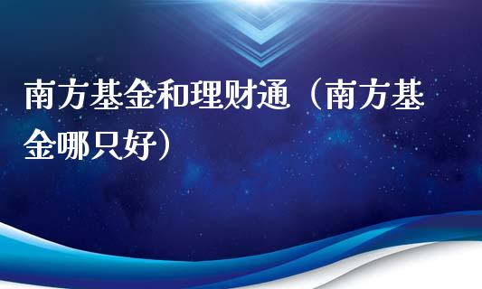 南方基金和理财通（南方基金哪只好）_https://www.apanben.com_国际财经_第1张