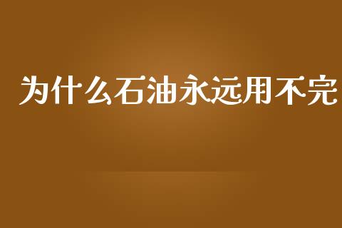 为什么石油永远用不完_https://www.apanben.com_在线喊单_第1张