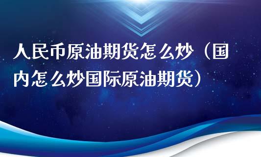 人民币原油期货怎么炒（国内怎么炒国际原油期货）_https://www.apanben.com_国际期货_第1张