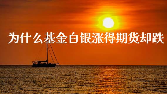 为什么基金白银涨得期货却跌_https://www.apanben.com_股市分析_第1张
