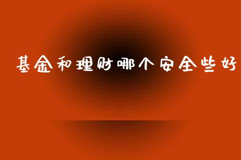 基金和理财哪个安全些好_https://www.apanben.com_财经资讯_第1张