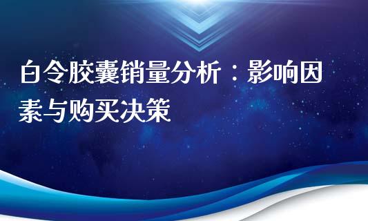 白令胶囊销量分析：影响因素与购买决策_https://www.apanben.com_国际财经_第1张