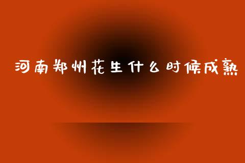 河南郑州花生什么时候成熟_https://www.apanben.com_在线喊单_第1张