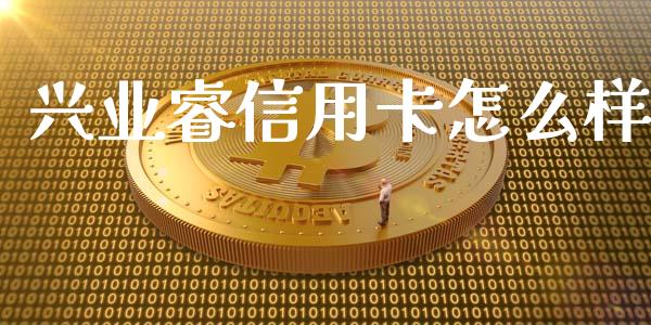 兴业睿信用卡怎么样_https://www.apanben.com_在线喊单_第1张