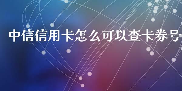 中信信用卡怎么可以查卡券号_https://www.apanben.com_在线喊单_第1张