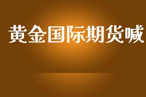 黄金国际期货喊_https://www.apanben.com_国际期货_第1张