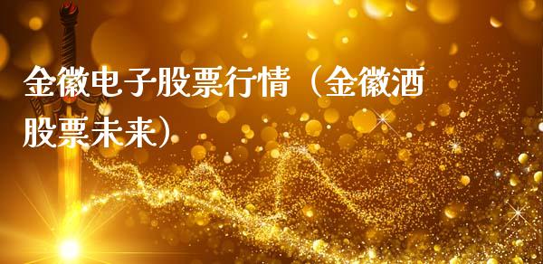 金徽电子股票行情（金徽酒股票未来）_https://www.apanben.com_股市指导_第1张