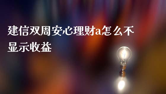 建信双周安心理财a怎么不显示收益_https://www.apanben.com_股市分析_第1张