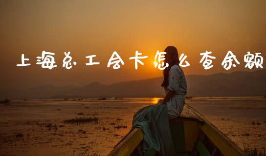 上海总工会卡怎么查余额_https://www.apanben.com_期货学院_第1张