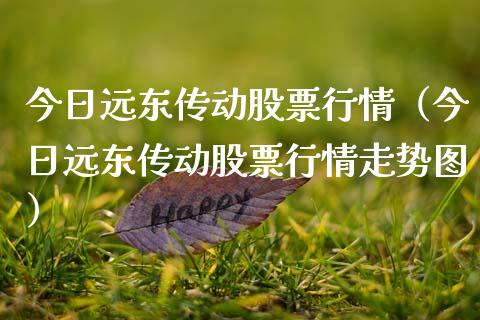 今日远东传动股票行情（今日远东传动股票行情走势图）_https://www.apanben.com_股票怎么玩_第1张