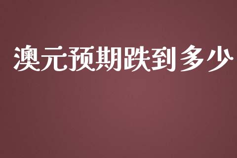 澳元预期跌到多少_https://www.apanben.com_在线喊单_第1张