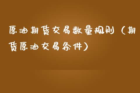 原油期货交易数量规则（期货原油交易条件）_https://www.apanben.com_期货学院_第1张